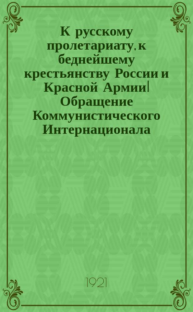 К русскому пролетариату, к беднейшему крестьянству России и Красной Армии! Обращение Коммунистического Интернационала : о созыве 3-го Конгресса Коминтерна : листовка