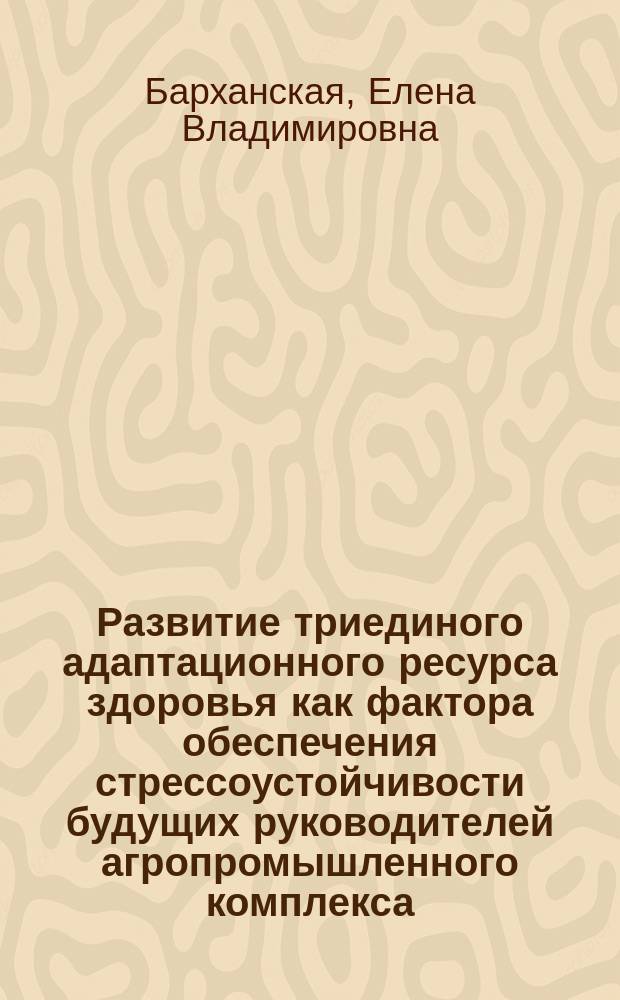 Развитие триединого адаптационного ресурса здоровья как фактора обеспечения стрессоустойчивости будущих руководителей агропромышленного комплекса : автореферат диссертации на соискание ученой степени кандидата педагогических наук : специальность 13.00.08 <Теория и методика профессионального образования>