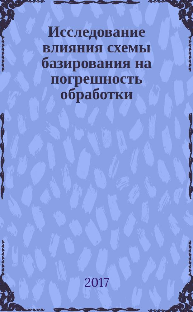 Исследование влияния схемы базирования на погрешность обработки : методические указания к выполнению лабораторной работы по курсу "Технология машиностроения" для студентов направлений: "Конструкторско-технологическое обеспечение машиностроительных производств" и "Машиностроение" всех форм обучения