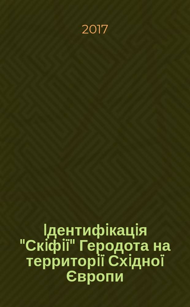Iдентифiкацiя "Скiфiï" Геродота на территорiï Схiдноï Європи = Идентификация "Скифии" Геродота на территории Восточной Европы