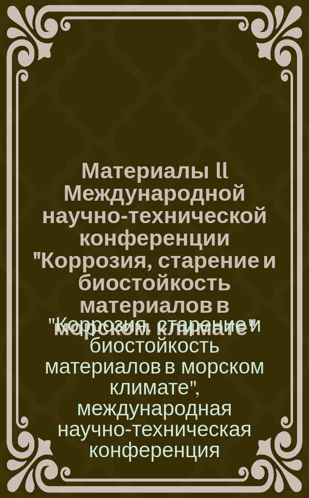 Материалы II Международной научно-технической конференции "Коррозия, старение и биостойкость материалов в морском климате", посвященной 115-летию со дня рождения Георгия Владимировича Ахимова, д.т.н., профессора, члена-корреспондента АН СССР, лауреата премии АН СССР им. Д. М. Менделеева, дважды лауреата Государственной премии СССР, заслуженного деятеля науки и техники РСФСР, 23 сентября 2016 г. : научное электронное издание локального распространения
