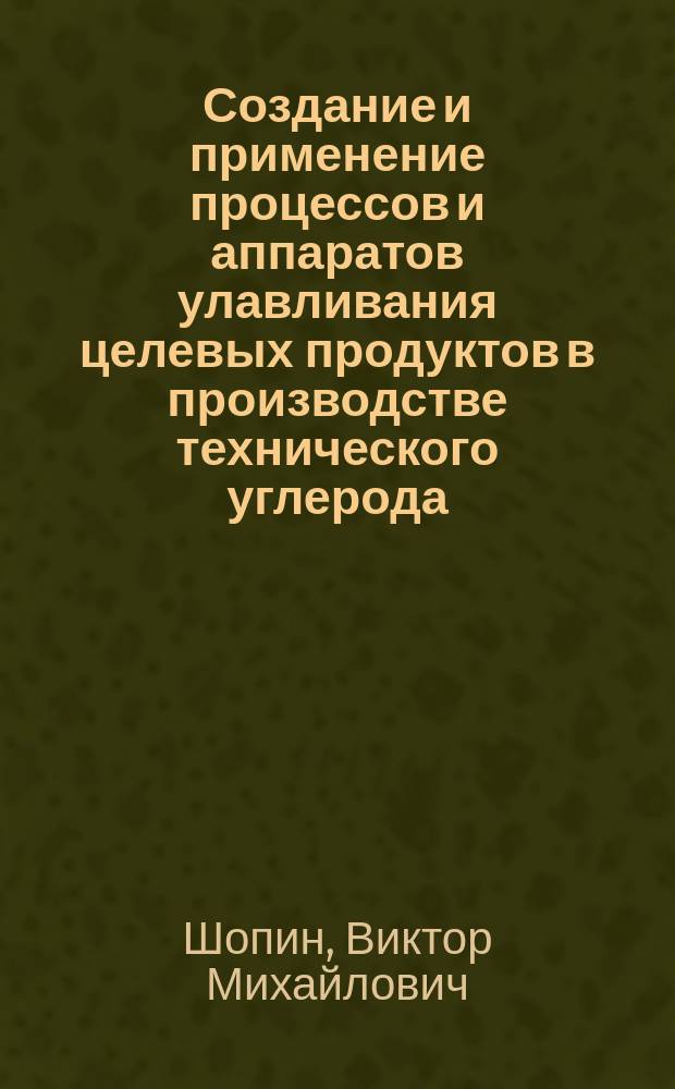 Создание и применение процессов и аппаратов улавливания целевых продуктов в производстве технического углерода : автореферат диссертации на соискание ученой степени доктора технических наук : специальность 05.17.08 <Процессы и аппараты химических технологий>
