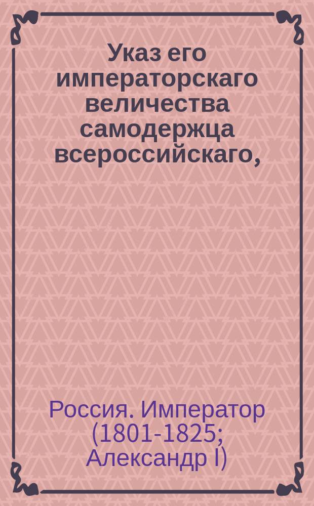 Указ его императорскаго величества самодержца всероссийскаго, : О свободном пропуске едущих в Россию и из оной отъезжающих