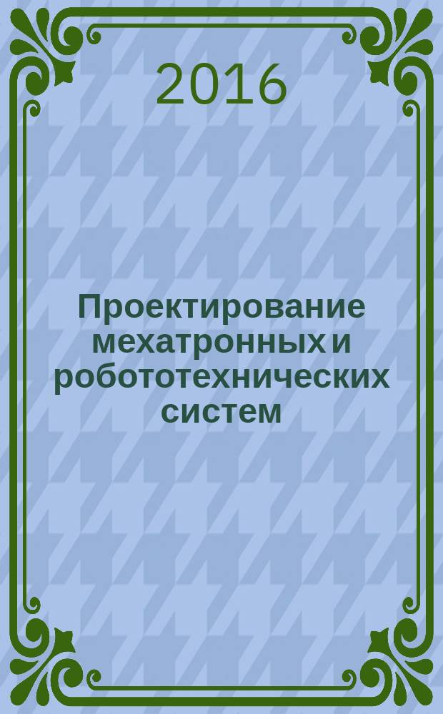 Проектирование мехатронных и робототехнических систем : учебное пособие по дисциплине "Проектирование роботов и робототехнических систем" для студентов напрвления подготовки "Мехатроника и робототехника" [в 2 ч.]. Ч. 1