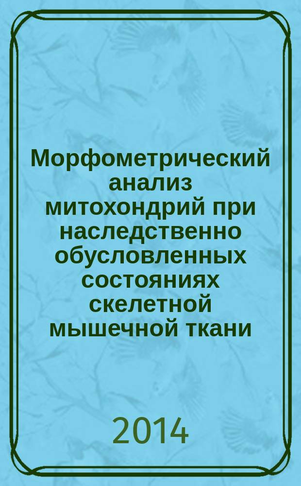 Морфометрический анализ митохондрий при наследственно обусловленных состояниях скелетной мышечной ткани : автореферат диссертации на соискание ученой степени кандидата биологических наук : специальность 03.03.04 <Клеточная биология, цитология, гистология> : специальность 14.03.02 <Патологическая анатомия>