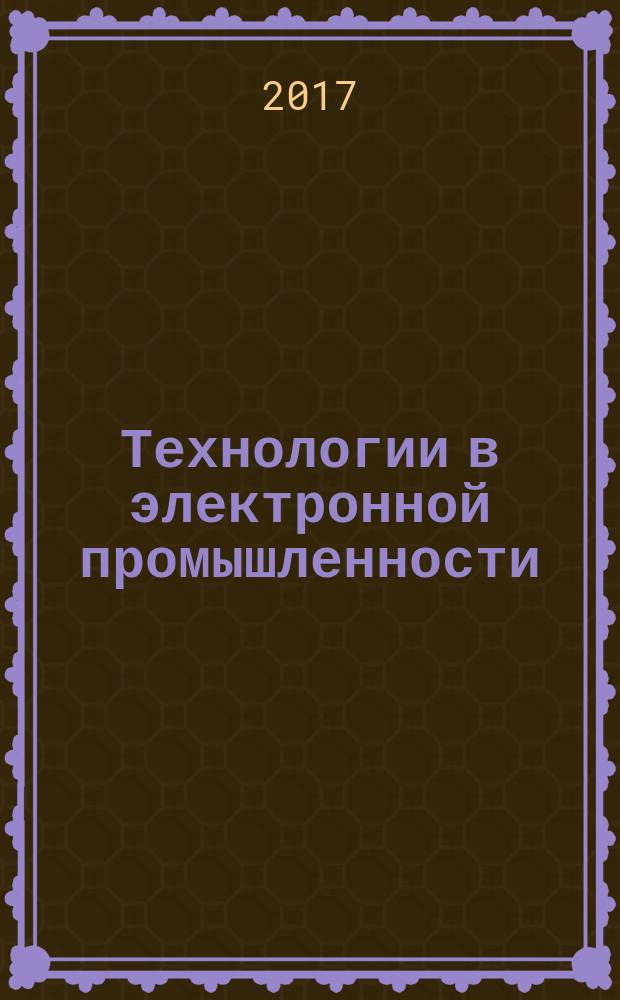 Технологии в электронной промышленности : тематическое приложение к журналу "Компоненты и технологии". 2017, № 1 (93)