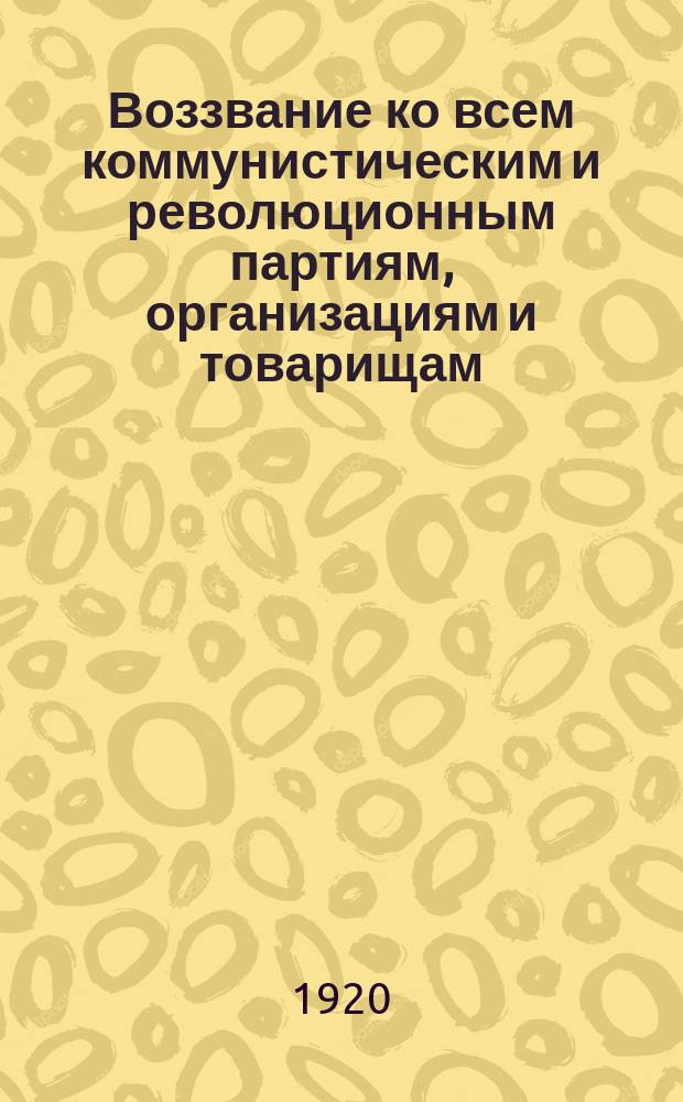 Воззвание ко всем коммунистическим и революционным партиям, организациям и товарищам : об оказании материальной помощи изданиям КИМа : листовка