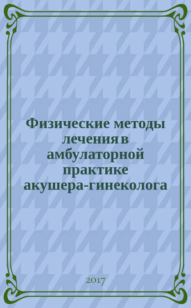 Физические методы лечения в амбулаторной практике акушера-гинеколога : кавитированные растворы. Радиоволна. Аргоновая плазма : учебное пособие для врачей