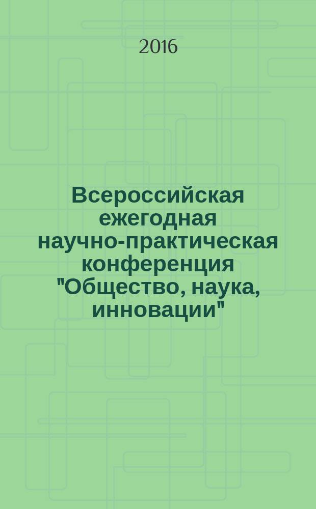 Всероссийская ежегодная научно-практическая конференция "Общество, наука, инновации" (НПК-2016), 18-29 апреля 2016 г. : сборник статей