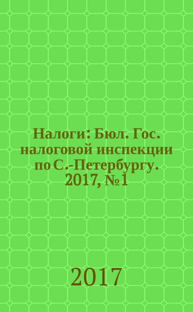 Налоги : Бюл. Гос. налоговой инспекции по С.-Петербургу. 2017, № 1 (446)