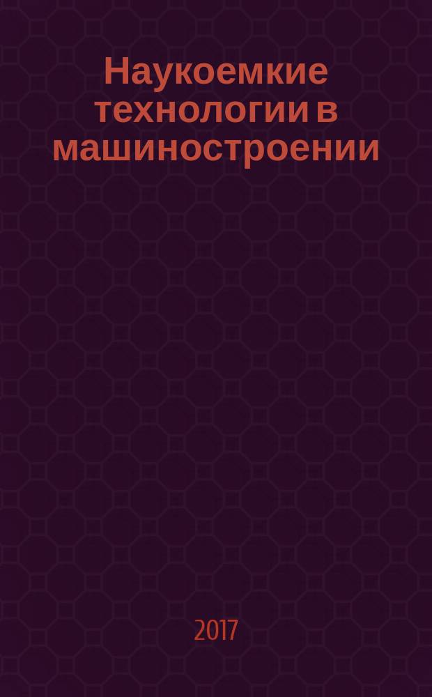 Наукоемкие технологии в машиностроении : ежемесячный научно-технический и производственный журнал. 2017, № 2 (68)