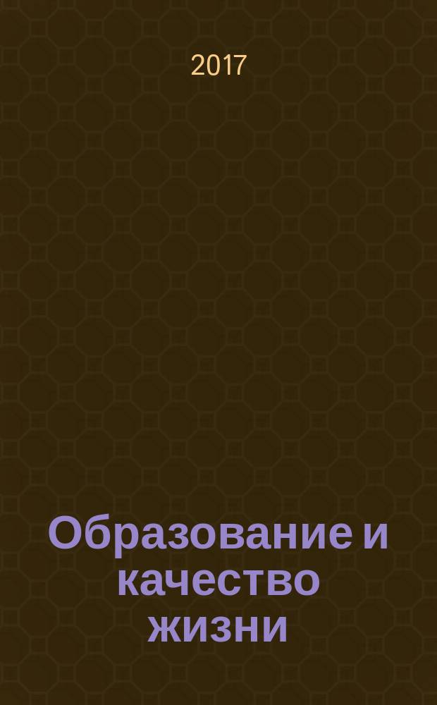 Образование и качество жизни : ежемесячный информационный, просветительский, педагогический, научно-методический журнал. 2017, № 1 (3)