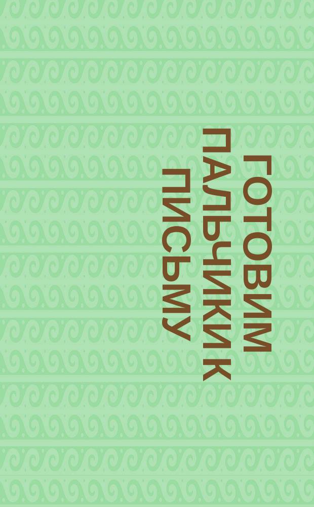 Готовим пальчики к письму : для детей дошкольного возраста : 0+