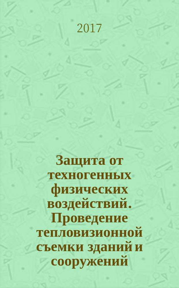 Защита от техногенных физических воздействий. Проведение тепловизионной съемки зданий и сооружений : методические указания к расчетно-графической работе для студентов специальности 21.05.04 и направления подготовки бакалавриата 05.03.06