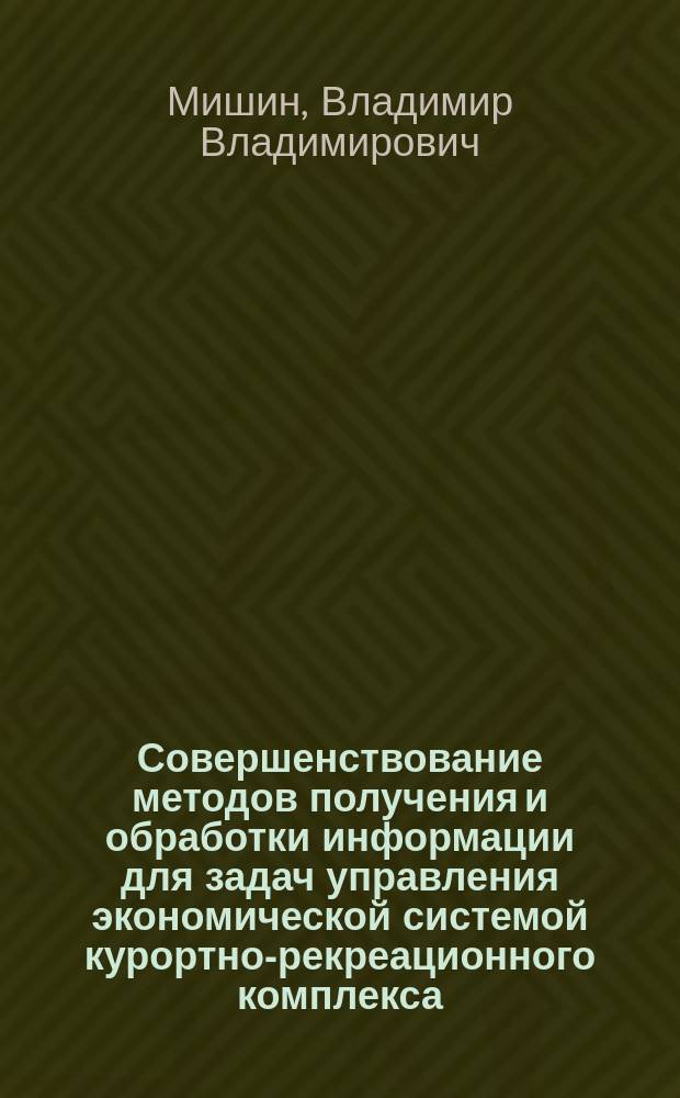 Совершенствование методов получения и обработки информации для задач управления экономической системой курортно-рекреационного комплекса : учебное пособие : направления подготовки: 43.03.02 Туризм, 43.03.01 Сервис, 43.03.03 Гостиничное дело