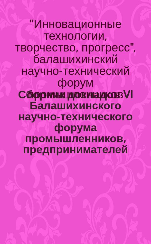 Сборник докладов VI Балашихинского научно-технического форума промышленников, предпринимателей, научной, студенческой и учащейся молодёжи "Инновационные технологии, творчество, прогресс", 2017 г.