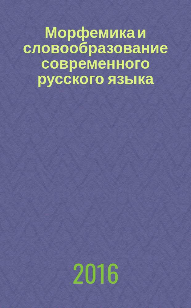 Морфемика и словообразование современного русского языка : практикум : учебно-методическое пособие для студентов, обучающихся по программе бакалавриата по направлению подготовки 45.03.01 "Филология"