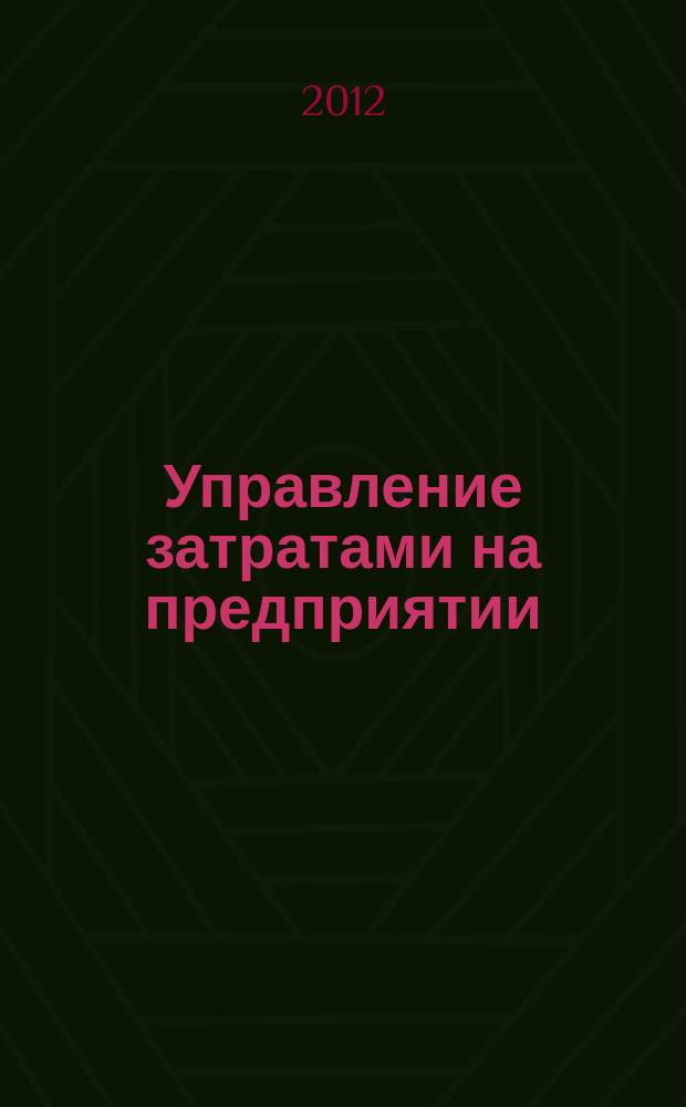 Управление затратами на предприятии : теория и практика управления затратами. Задачи и решения. Тестовые задания : для бакалавров и специалистов : учебник для студентов высших учебных заведений обучающихся по специальности 080502 "Экономика и управление на предприятиях машиностроения" и направлению 080500 "Менеджмент" (производственный менеджмент)