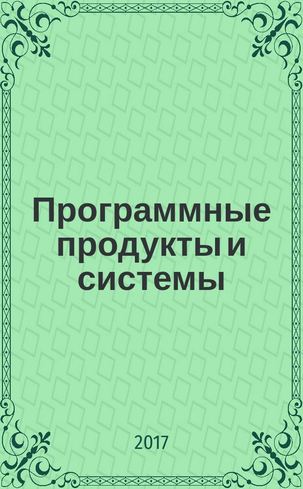 Программные продукты и системы : Междунар. науч.-практ. и пром.-рекл. прил. к журн. "Пробл. теории и практики упр.". Г. 30 2017, № 1