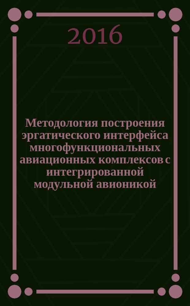 Методология построения эргатического интерфейса многофункциональных авиационных комплексов с интегрированной модульной авионикой : монография