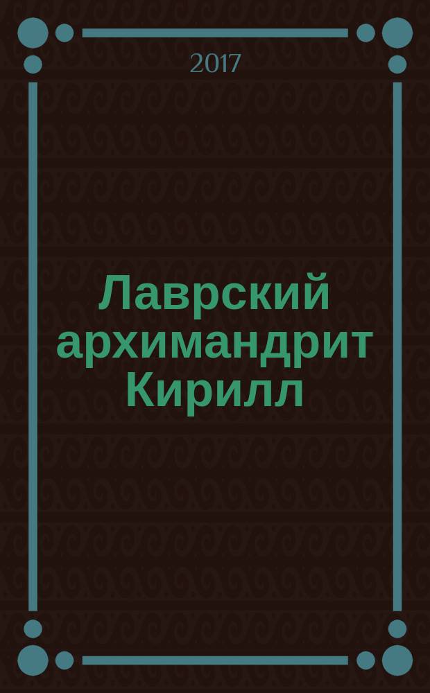 Лаврский архимандрит Кирилл : светлой памяти почившего о Господе старца архимандрита Кирилла (Павлова) : сборник