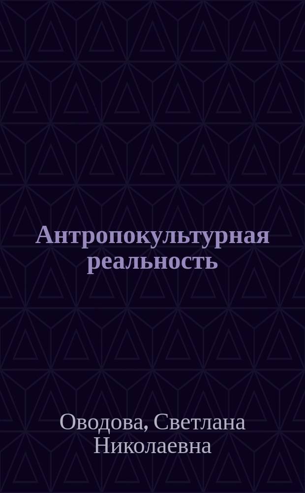 Антропокультурная реальность : от парадокса к проекту : монография