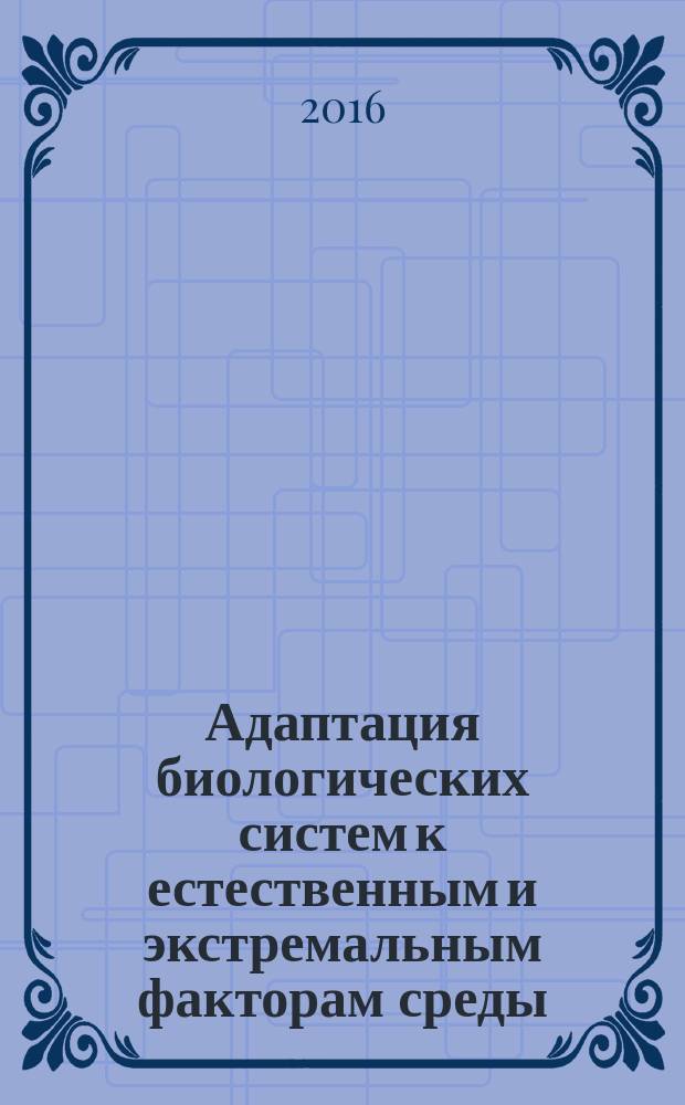Адаптация биологических систем к естественным и экстремальным факторам среды : материалы VI Международной научно-практической конференции, г. Челябинск, 8-9 ноября 2016 г