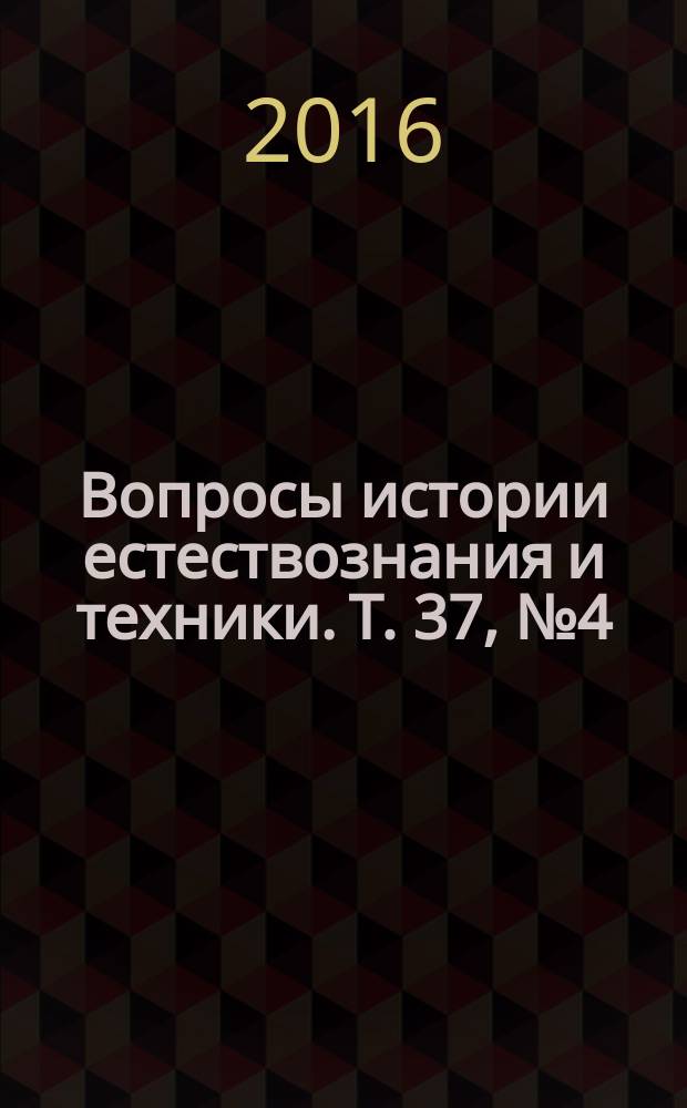Вопросы истории естествознания и техники. Т. 37, № 4 (с указ.)