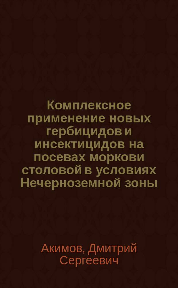 Комплексное применение новых гербицидов и инсектицидов на посевах моркови столовой в условиях Нечерноземной зоны : автореферат дис. на соиск. уч. степ. кандидата сельскохозяйственных наук : специальность 06.01.09 <Овощеводство>