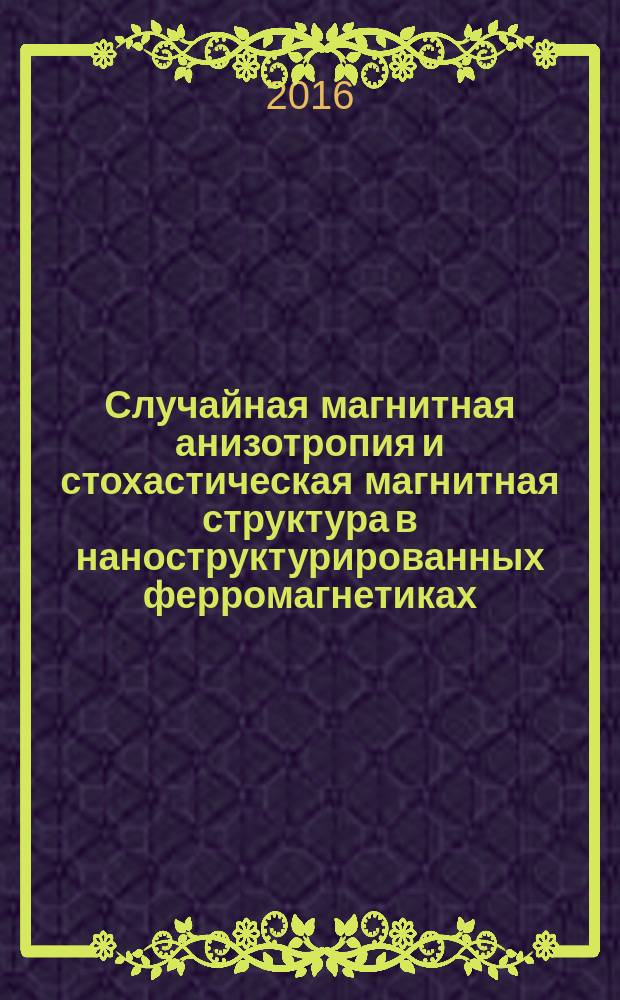 Случайная магнитная анизотропия и стохастическая магнитная структура в наноструктурированных ферромагнетиках : автореферат дис. на соиск. уч. степ. доктора физико-математических наук : специальность 01.04.11 <Физика магнитных явлений>