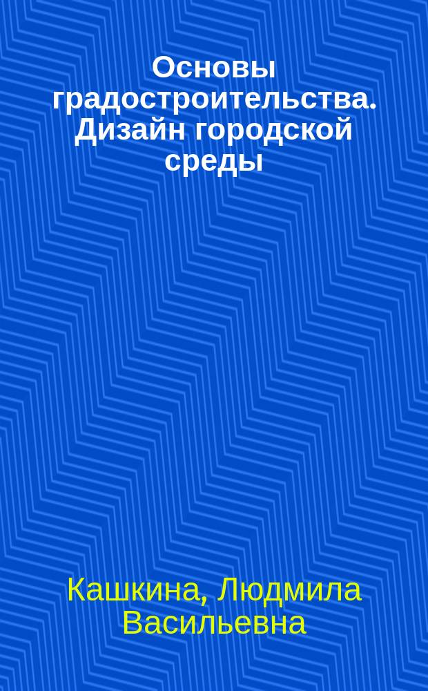 Основы градостроительства. Дизайн городской среды : учебник : для использования в учебном процессе образовательных организаций, реализующих программы среднего профессионального образования по специальности "Архитектура"