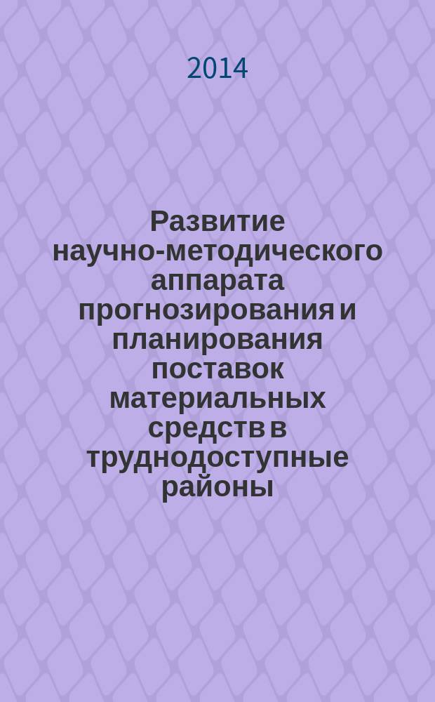 Развитие научно-методического аппарата прогнозирования и планирования поставок материальных средств в труднодоступные районы : монография