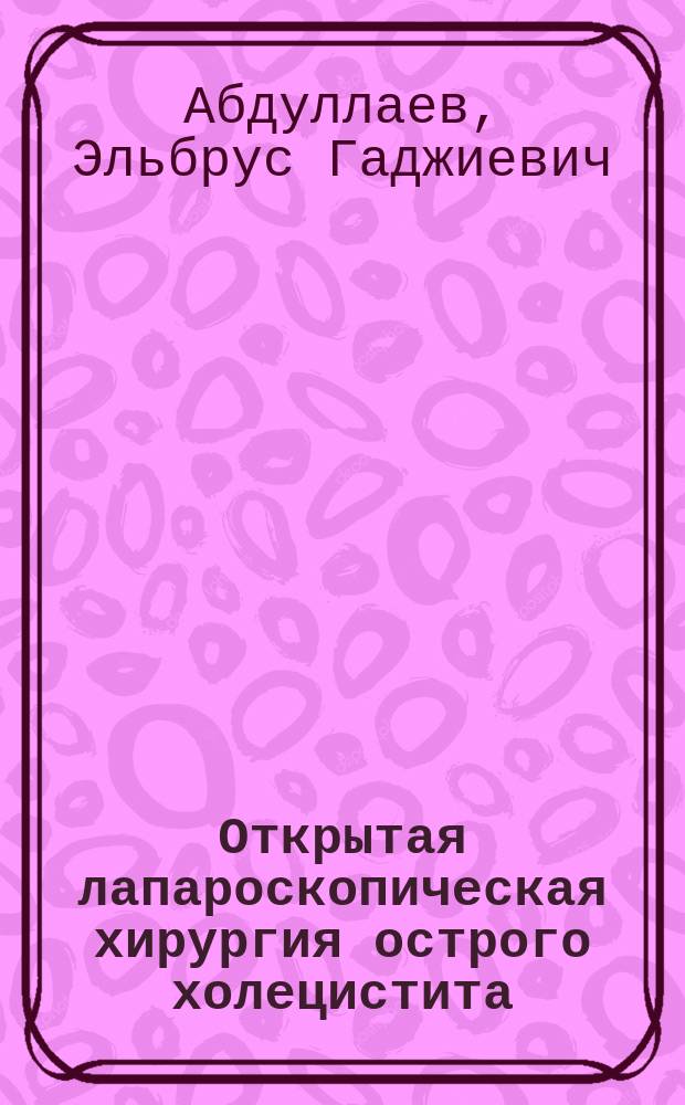 Открытая лапароскопическая хирургия острого холецистита : монография