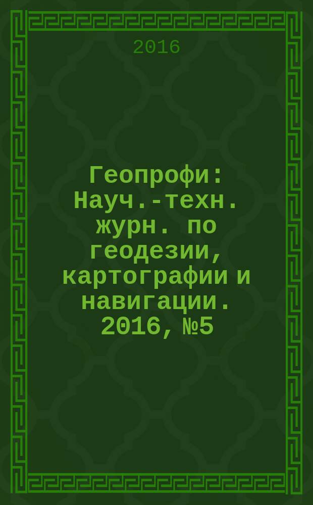 Геопрофи : Науч.-техн. журн. по геодезии, картографии и навигации. 2016, № 5
