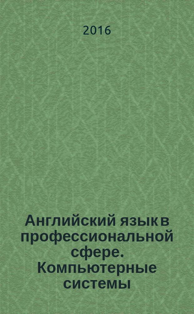 Английский язык в профессиональной сфере. Компьютерные системы : практикум для студентов образовательных программ 01.03.02 Прикладная математика и информатика, 09.03.01 Информатика и вычислительная техника, 09.03.02 Информационные системы и технологии, 09.03.03 Прикладная информатика, 09.03.04 Программная инженерия, 10.03.01 Информационная безопасность
