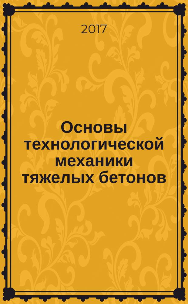 Основы технологической механики тяжелых бетонов : монография