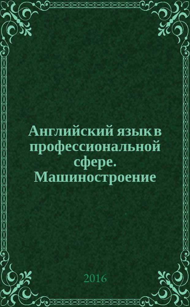 Английский язык в профессиональной сфере. Машиностроение : практикум для студентов образовательных программ 15.03.02 Технологические машины и оборудование, 15.03.05 Конструкторско-технологическое обеспечение машиностроительных производств
