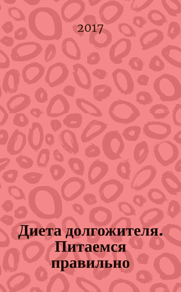 Диета долгожителя. Питаемся правильно : специальные меню на каждый день : советы и секреты для долгой и здоровой жизни