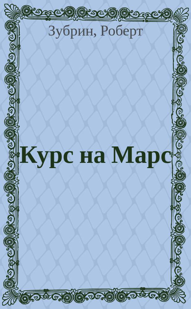 Курс на Марс : самый реалистичный проект полета к Красной планете
