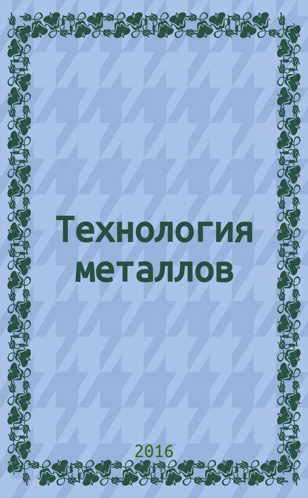 Технология металлов : практикум для студентов образовательных программ 15.03.05 Конструкторско-технологическое обеспечение машиностроительных производств, 15.03.02 Технологические машины и оборудование
