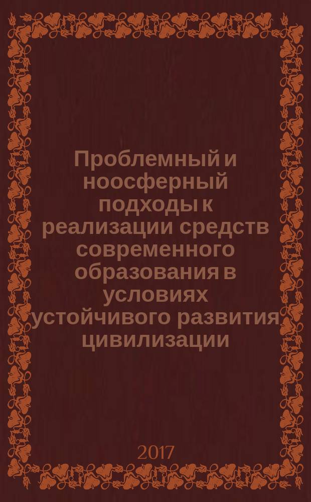 Проблемный и ноосферный подходы к реализации средств современного образования в условиях устойчивого развития цивилизации : материалы XVI Московской международной конференции "Образование в XXI веке - глазами детей и взрослых" (17 марта 2016 года) : сборник статей