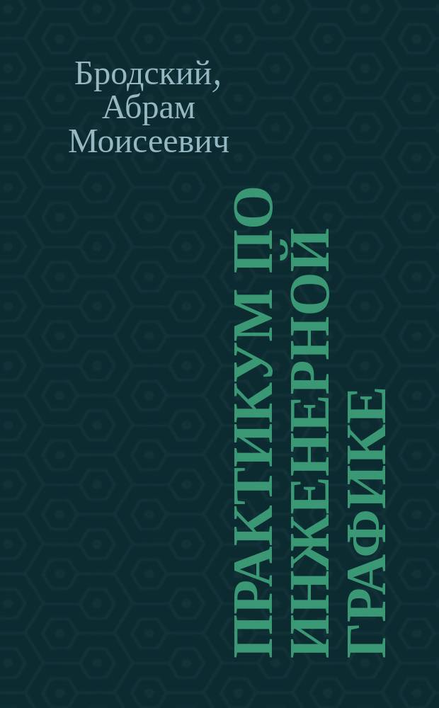 Практикум по инженерной графике : учебное пособие для использования в учебном процессе образовательных учреждений, реализующих ФГОС СПО по специальностям технического профиля, ОП.01 "Инженерная графика"