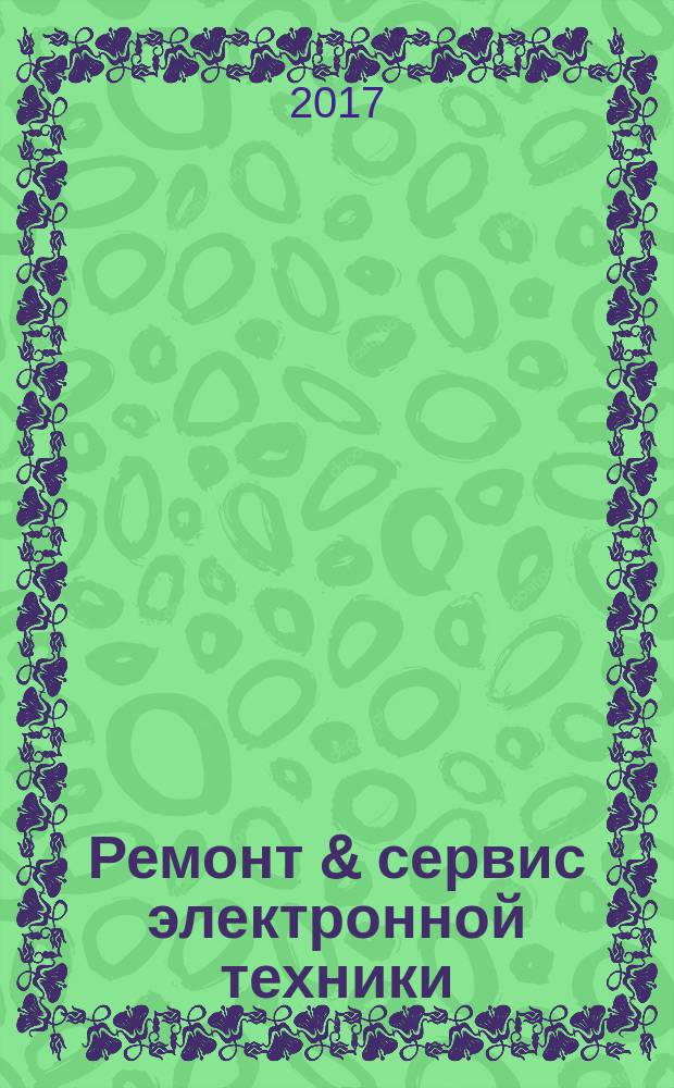 Ремонт & сервис электронной техники : Ежемес. науч.-техн. журн. 2017, № 3 (222)
