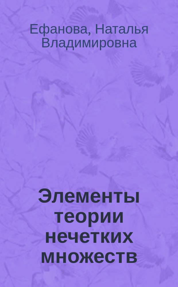 Элементы теории нечетких множеств : учебное пособие : для студентов второго курса направлений подготовки 38.03.05 "Бизнес-информатика", 09.03.03 "Прикладная информатика", 09.03.02 "Информационные системы и технологии"