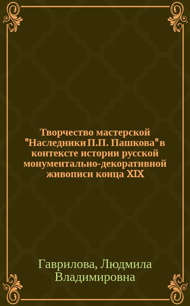 Творчество мастерской "Наследники П.П. Пашкова" в контексте истории русской монументально-декоративной живописи конца XIX - начала XX столетия : автореферат дис. на соиск. уч. степ. кандидата искусствоведения : специальность 17.00.04 <Изобразительное и декоративно-прикладное искусство и архитектура>