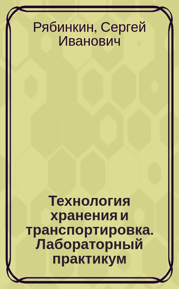 Технология хранения и транспортировка. Лабораторный практикум : учебное пособие для подготовки бакалавров по направлению 38.03.07 Товароведение