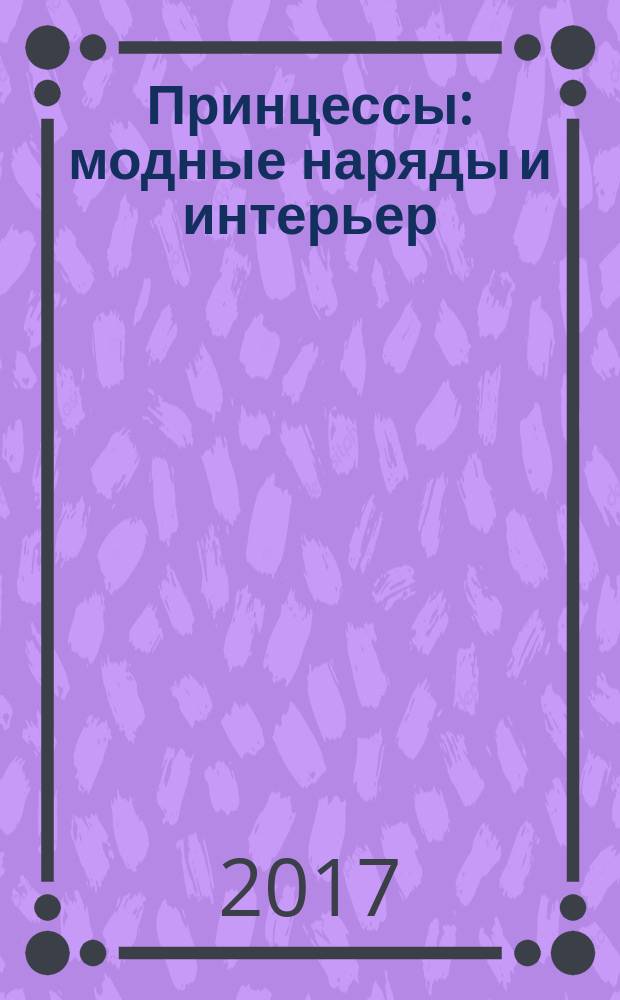 Принцессы : модные наряды и интерьер : вырезаем и складываем из бумаги : без клея! : 4+ : для старшего дошкольного и младшего школьного возраста