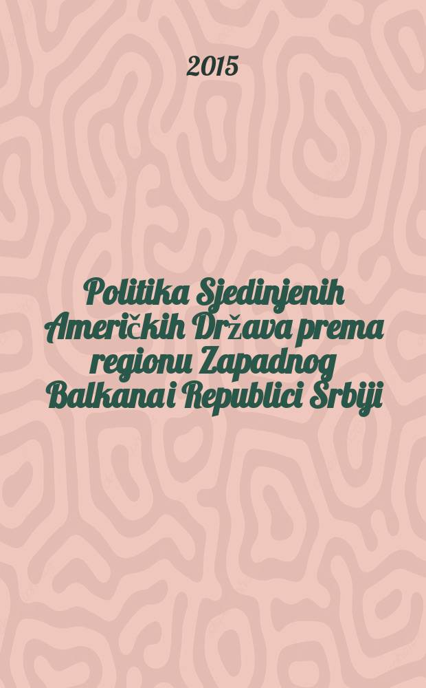 Politika Sjedinjenih Američkih Država prema regionu Zapadnog Balkana i Republici Srbiji : međunarodna naučna konferencija, Beograd, 26. i 27. septembra 2014 = Политика Соединенных Штатов Америки в отношении региона Западных Балкан и Республики Сербии