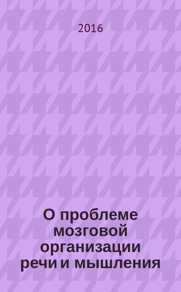 О проблеме мозговой организации речи и мышления : монография