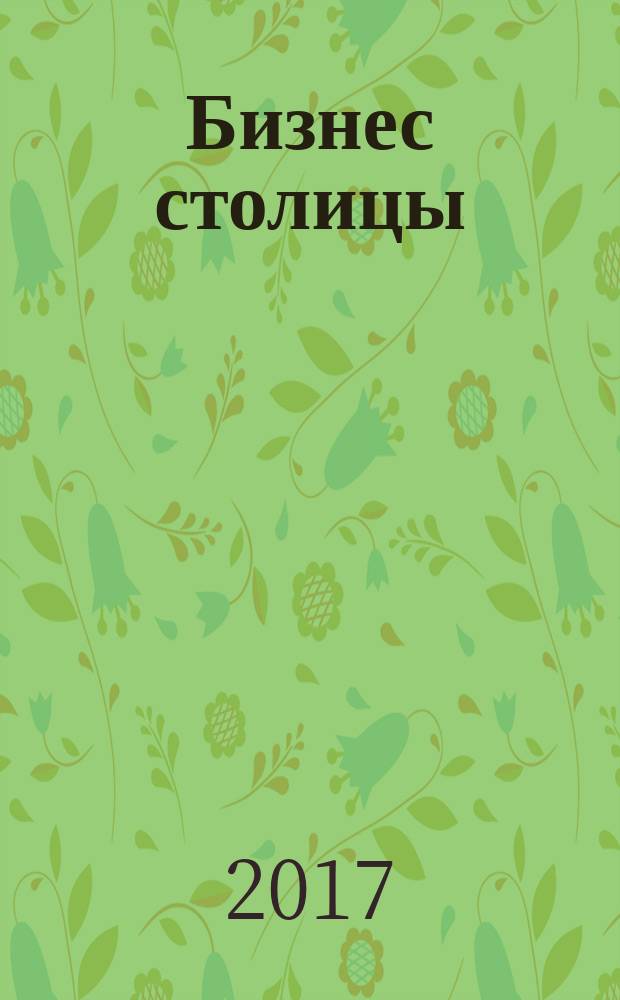 Бизнес столицы : рекламный выпуск. 2017, спецвып. : Строительство